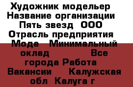 Художник-модельер › Название организации ­ Пять звезд, ООО › Отрасль предприятия ­ Мода › Минимальный оклад ­ 30 000 - Все города Работа » Вакансии   . Калужская обл.,Калуга г.